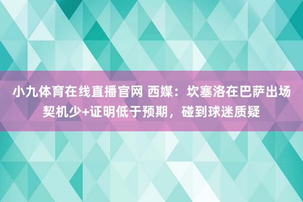 小九体育在线直播官网 西媒：坎塞洛在巴萨出场契机少+证明低于预期，碰到球迷质疑