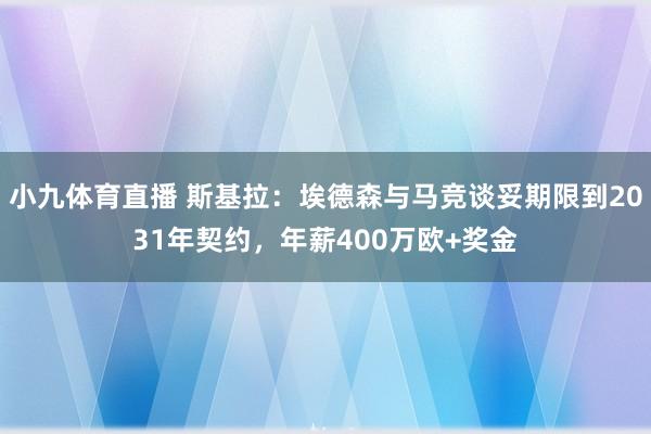 小九体育直播 斯基拉：埃德森与马竞谈妥期限到2031年契约，年薪400万欧+奖金