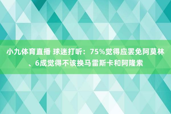小九体育直播 球迷打听：75%觉得应罢免阿莫林、6成觉得不该换马雷斯卡和阿隆索
