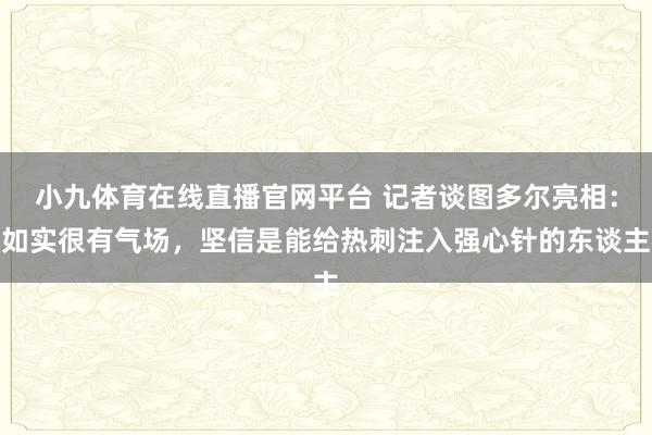小九体育在线直播官网平台 记者谈图多尔亮相：如实很有气场，坚信是能给热刺注入强心针的东谈主