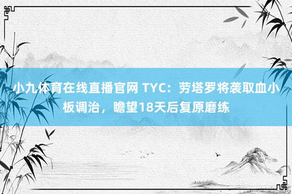 小九体育在线直播官网 TYC：劳塔罗将袭取血小板调治，瞻望18天后复原磨练