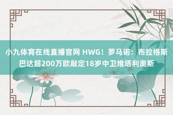 小九体育在线直播官网 HWG！罗马诺：布拉格斯巴达超200万欧敲定18岁中卫维塔利奥斯