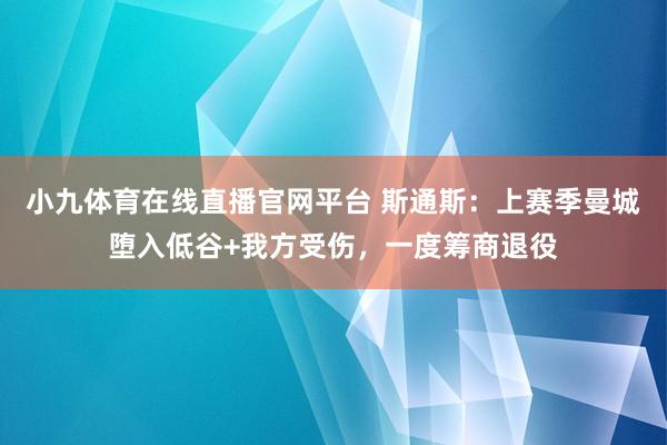 小九体育在线直播官网平台 斯通斯：上赛季曼城堕入低谷+我方受伤，一度筹商退役