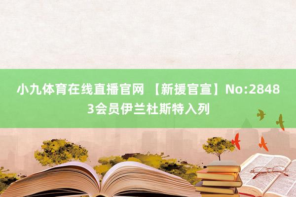 小九体育在线直播官网 【新援官宣】No:28483会员伊兰杜斯特入列