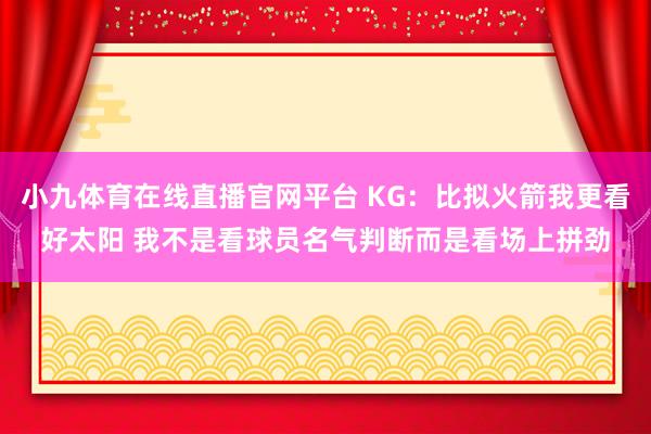 小九体育在线直播官网平台 KG：比拟火箭我更看好太阳 我不是看球员名气判断而是看场上拼劲