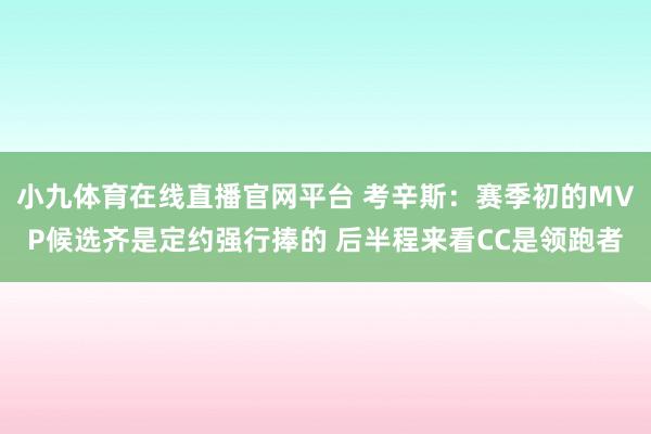 小九体育在线直播官网平台 考辛斯：赛季初的MVP候选齐是定约强行捧的 后半程来看CC是领跑者