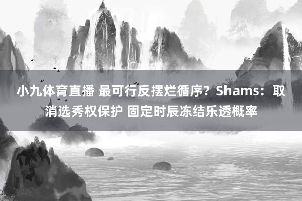 小九体育直播 最可行反摆烂循序？Shams：取消选秀权保护 固定时辰冻结乐透概率