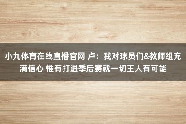 小九体育在线直播官网 卢：我对球员们&教师组充满信心 惟有打进季后赛就一切王人有可能