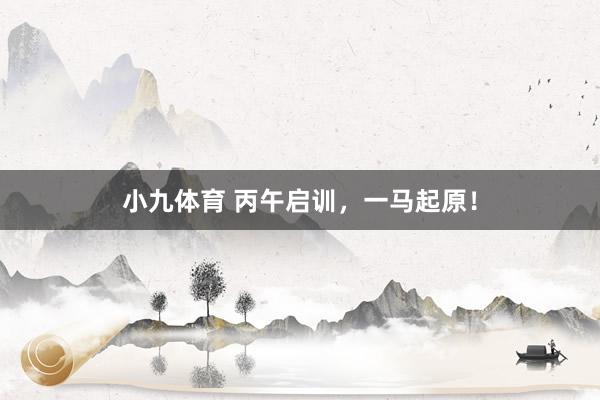 小九体育 丙午启训，<a href=