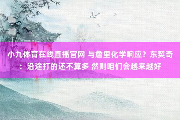 小九体育在线直播官网 与詹里化学响应？东契奇：沿途打的还不算多 然则咱们会越来越好