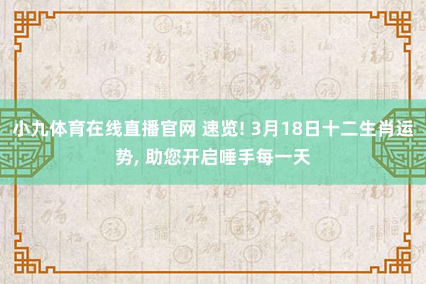 小九体育在线直播官网 速览! 3月18日十二生肖运势， 助您开启唾手每一天