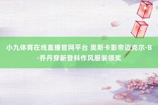 小九体育在线直播官网平台 奥斯卡影帝迈克尔·B·乔丹穿新登科作风服装领奖