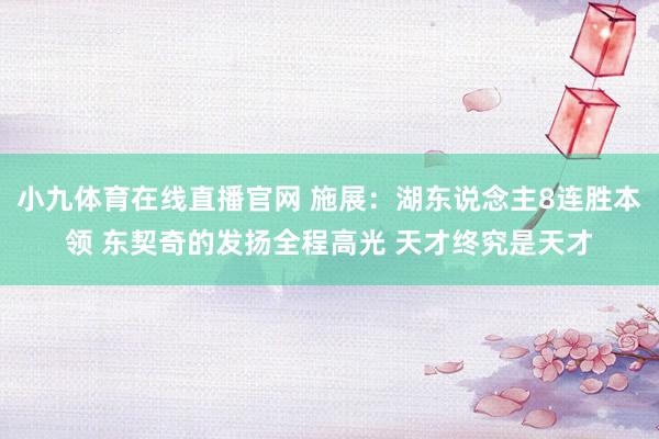 小九体育在线直播官网 施展：湖东说念主8连胜本领 东契奇的发扬全程高光 天才终究是天才