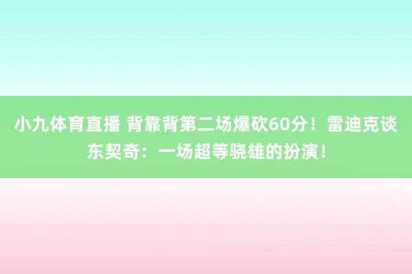 小九体育直播 背靠背第二场爆砍60分！雷迪克谈东契奇：一场超等骁雄的扮演！