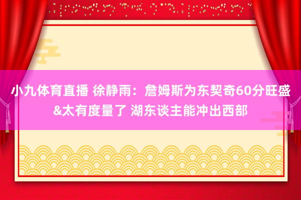 小九体育直播 徐静雨：詹姆斯为东契奇60分旺盛&太有度量了 湖东谈主能冲出西部