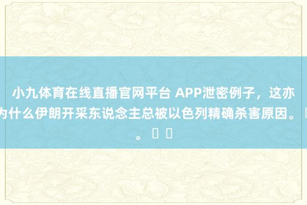 小九体育在线直播官网平台 APP泄密例子，这亦然为什么伊朗开采东说念主总被以色列精确杀害原因。 ​​