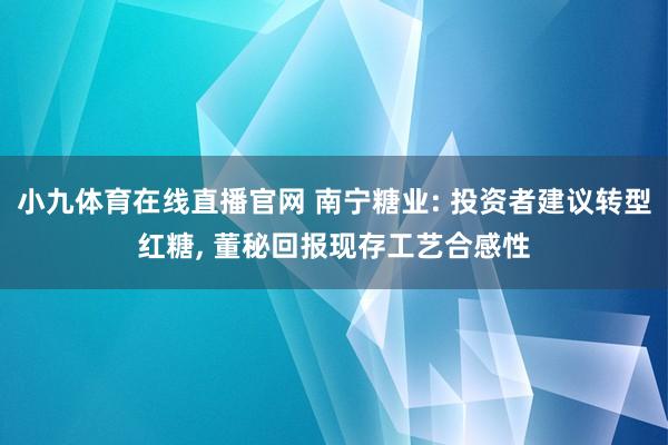 小九体育在线直播官网 南宁糖业: 投资者建议转型红糖， 董秘回报现存工艺合感性