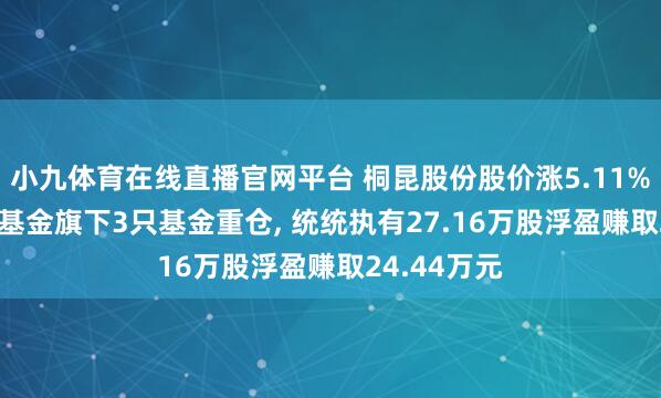 小九体育在线直播官网平台 桐昆股份股价涨5.11%， 华泰保兴基金旗下3只基金重仓， 统统执有27.16万股浮盈赚取24.44万元