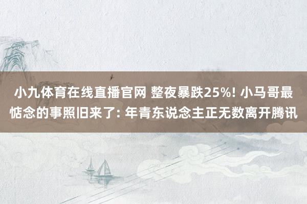 小九体育在线直播官网 整夜暴跌25%! 小马哥最惦念的事照旧来了: 年青东说念主正无数离开腾讯