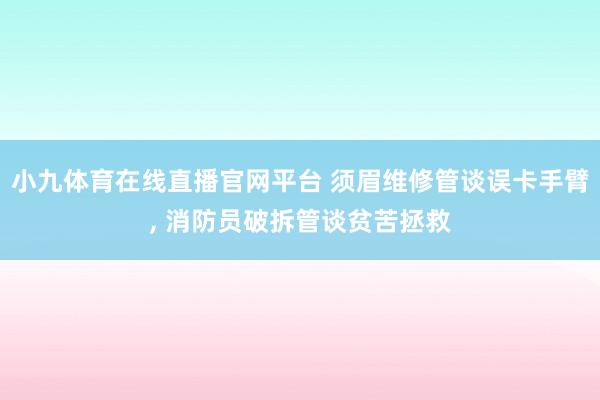 小九体育在线直播官网平台 须眉维修管谈误卡手臂， 消防员破拆管谈贫苦拯救