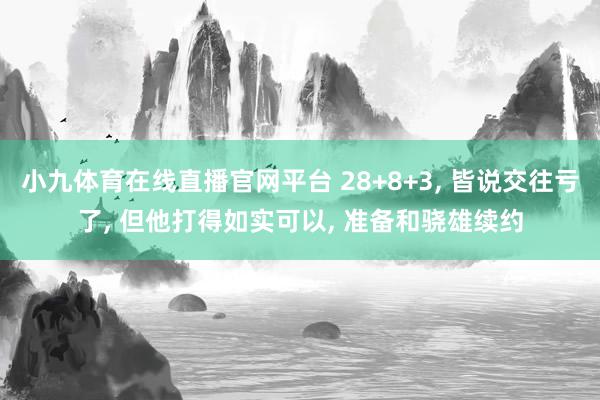 小九体育在线直播官网平台 28+8+3， 皆说交往亏了， 但他打得如实可以， 准备和骁雄续约