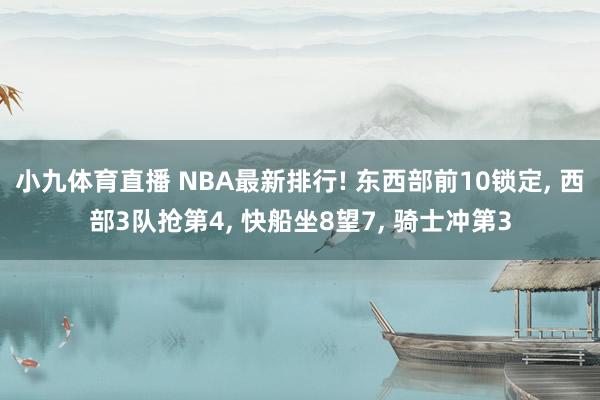 小九体育直播 NBA最新排行! 东西部前10锁定， 西部3队抢第4， 快船坐8望7， 骑士冲第3