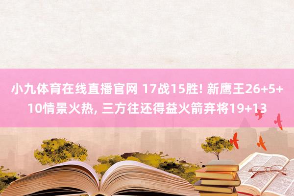 小九体育在线直播官网 17战15胜! 新鹰王26+5+10情景火热， 三方往还得益火箭弃将19+13