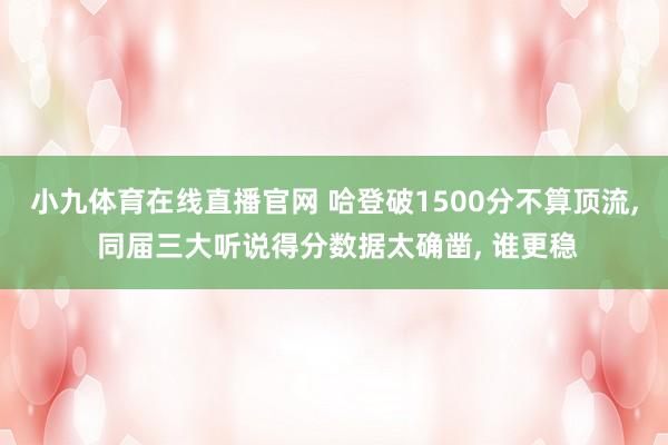 小九体育在线直播官网 哈登破1500分不算顶流， 同届三大听说得分数据太确凿， 谁更稳
