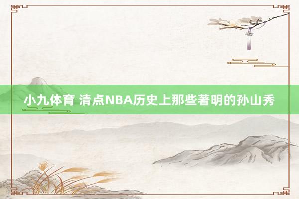 小九体育 清点NBA历史上那些著明的孙山秀