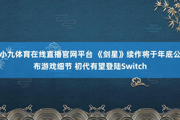 小九体育在线直播官网平台 《剑星》续作将于年底公布游戏细节 初代有望登陆Switch