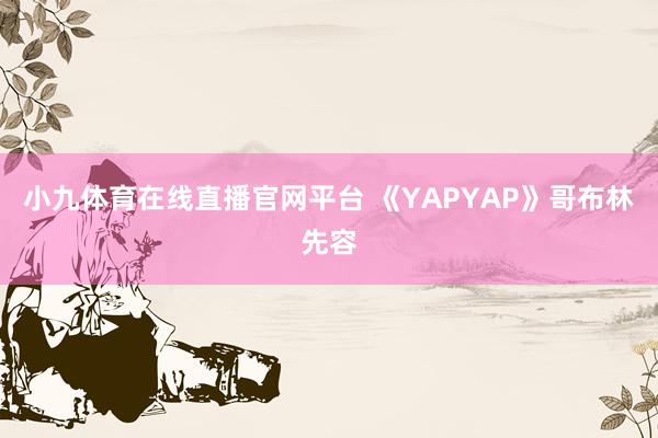 小九体育在线直播官网平台 《YAPYAP》哥布林先容
