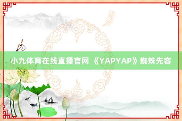 小九体育在线直播官网 《YAPYAP》蜘蛛先容