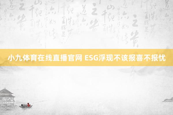 小九体育在线直播官网 ESG浮现不该报喜不报忧