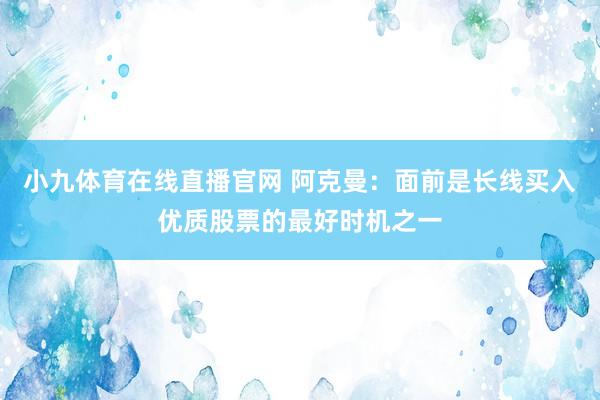 小九体育在线直播官网 阿克曼：面前是长线买入优质股票的最好时机之一