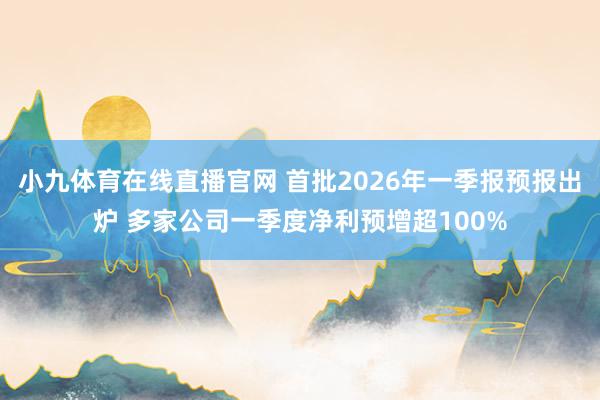 小九体育在线直播官网 首批2026年一季报预报出炉 多家公司一季度净利预增超100%