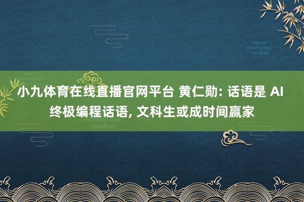 小九体育在线直播官网平台 黄仁勋: 话语是 AI 终极编程话语， 文科生或成时间赢家