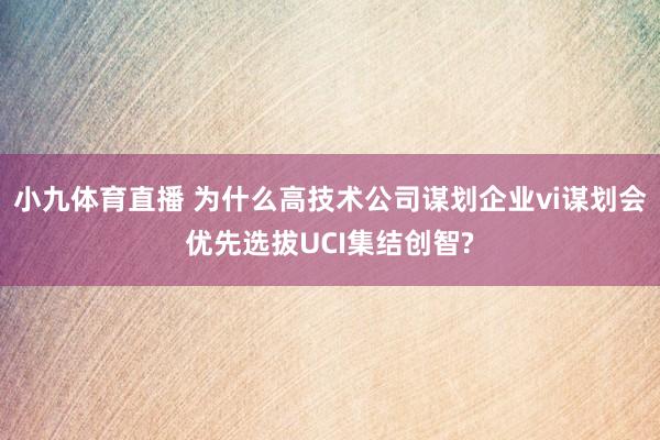 小九体育直播 为什么高技术公司谋划企业vi谋划会优先选拔UCI集结创智?