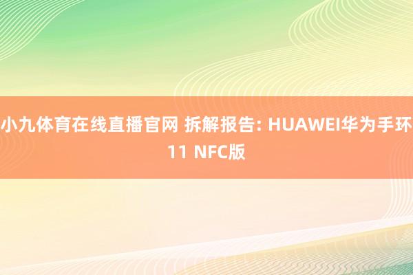 小九体育在线直播官网 拆解报告: HUAWEI华为手环11 NFC版
