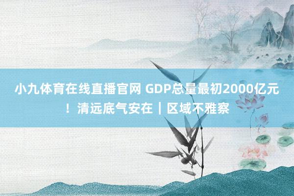 小九体育在线直播官网 GDP总量最初2000亿元！清远底气安在｜区域不雅察