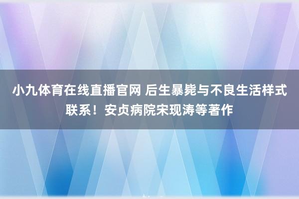 小九体育在线直播官网 后生暴毙与不良生活样式联系！安贞病院宋现涛等著作