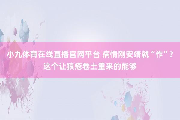 小九体育在线直播官网平台 病情刚安靖就“作”?这个让狼疮卷土重来的能够
