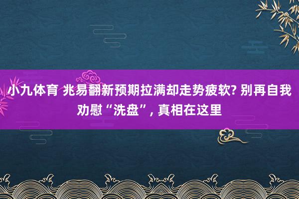 小九体育 兆易翻新预期拉满却走势疲软? 别再自我劝慰“洗盘”， 真相在这里