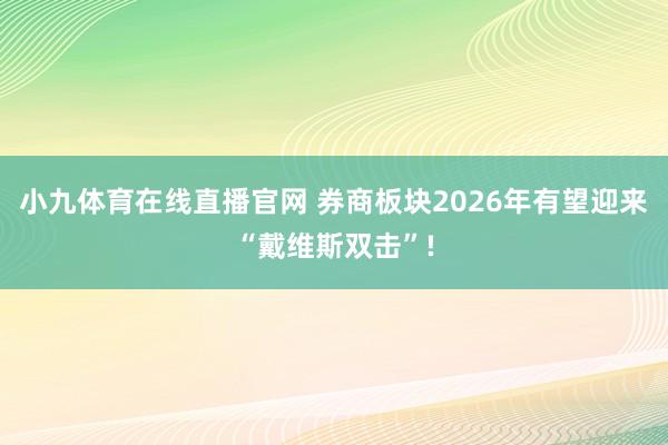 小九体育在线直播官网 券商板块2026年有望迎来“戴维斯双击”!