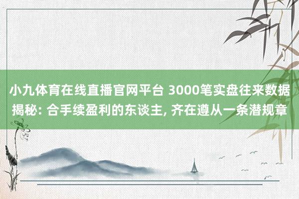 小九体育在线直播官网平台 3000笔实盘往来数据揭秘: 合手续盈利的东谈主， 齐在遵从一条潜规章