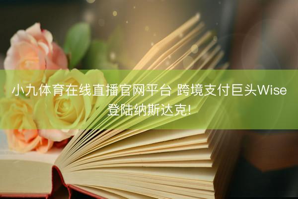 小九体育在线直播官网平台 跨境支付巨头Wise登陆纳斯达克!