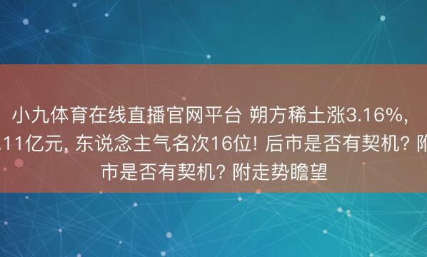 小九体育在线直播官网平台 朔方稀土涨3.16%， 成交额93.11亿元， 东说念主气名次16位! 后市是否有契机? 附走势瞻望