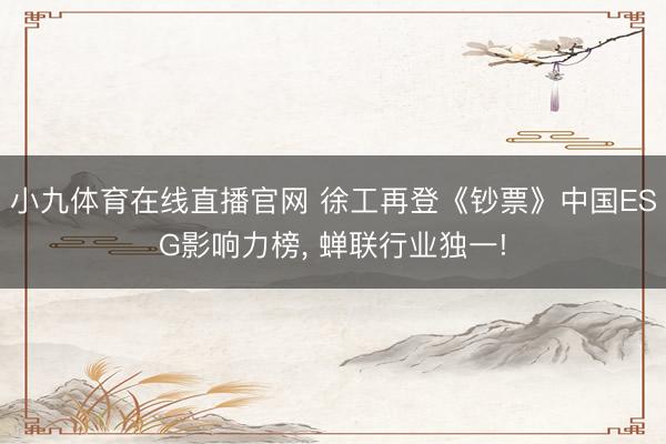 小九体育在线直播官网 徐工再登《钞票》中国ESG影响力榜, 蝉联行业独一!