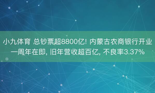 小九体育 总钞票超8800亿! 内蒙古农商银行开业一周年在即， 旧年营收超百亿， 不良率3.37%