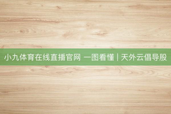 小九体育在线直播官网 一图看懂 | 天外云倡导股