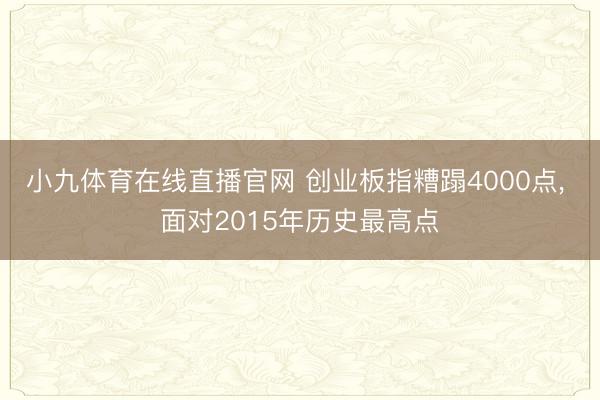 小九体育在线直播官网 创业板指糟蹋4000点， 面对2015年历史最高点